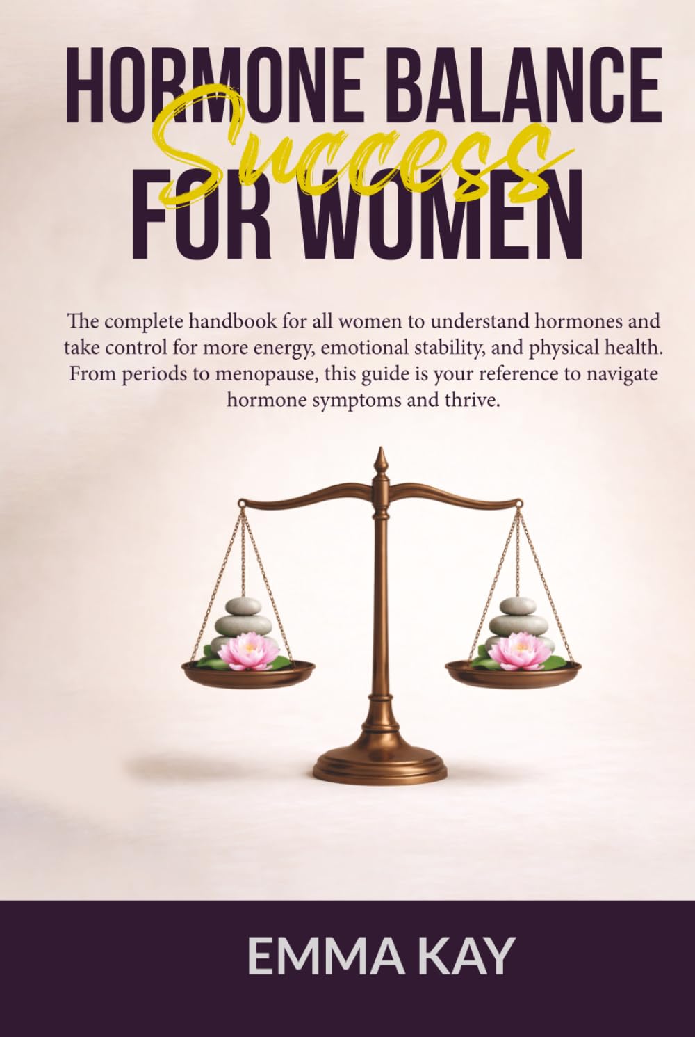 Hormone Balance Success for Women: The complete handbook for women to understand hormones, navigate symptoms & take control for more energy, emotional stability, & physical health.
