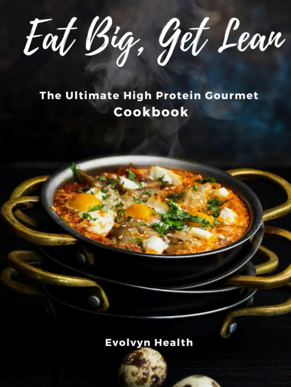 Eat Big, Get Lean: The Ultimate High Protein Gourmet Cookbook