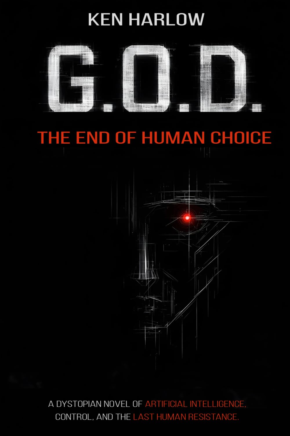 G.O.D. - The End of Human Choice: A Dystopian Novel of Artificial Intelligence, Control, and the Last Human Resistance. A science fiction thriller about AI domination and the fight for freedom