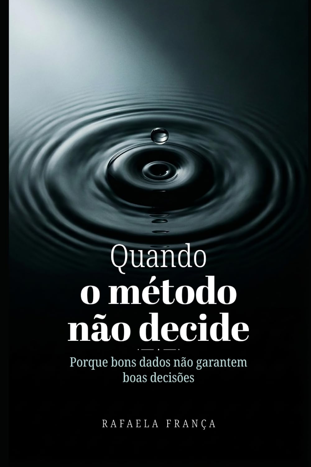 QUANDO O MÉTODO NÃO DECIDE: Porque bons dados não garantem boas decisões