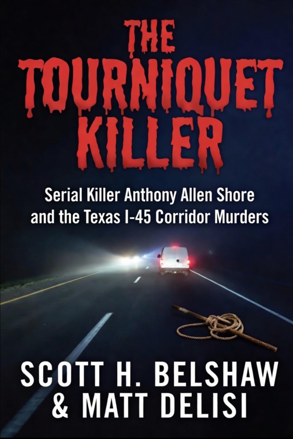 The Tourniquet Killer: Serial Killer Anthony Allen Shore and the Texas I-45 Corridor Murders.