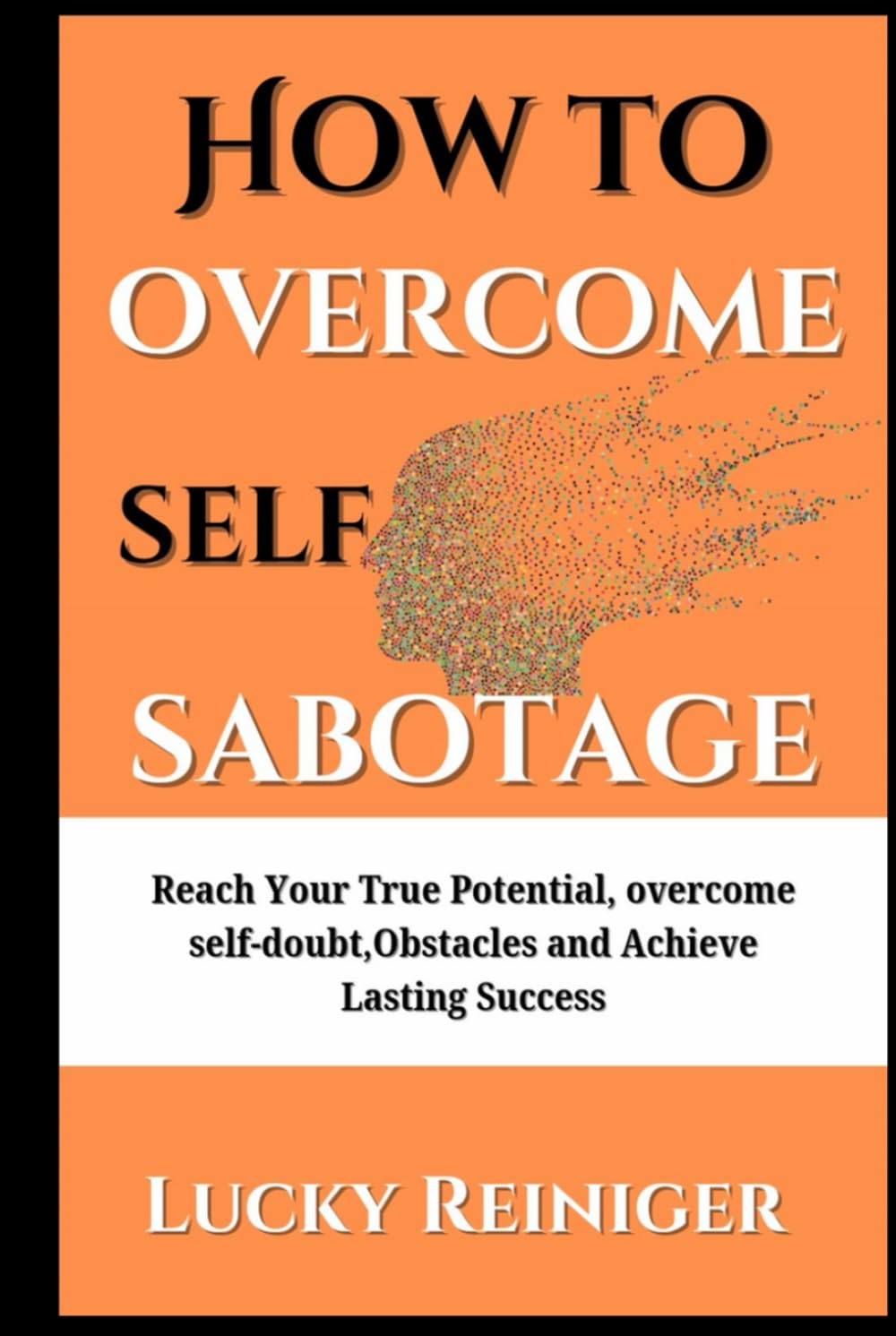 How to overcome self sabotage: Reach Your True Potential, overcome self-doubt,Obstacles and Achieve Lasting Success (Build healthy relationship)
