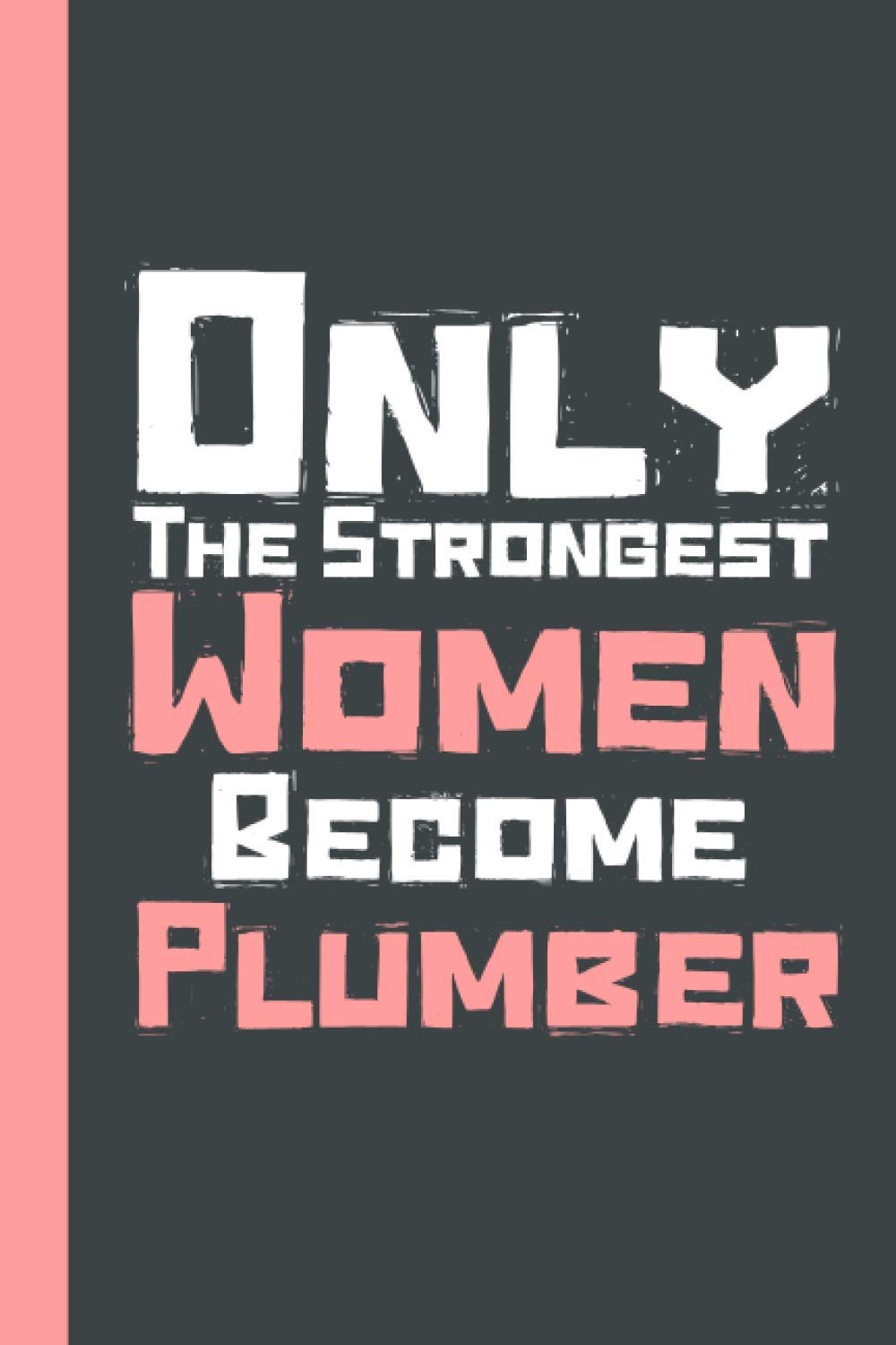 Only The Strongest Women Become Plumber: Unique Plumber Gift Ideas Notebook Journal, Blank Lined Notebook For Women, Plumber Writing Gifts ,Gift Idea ... Journal Notebook for Women Girls