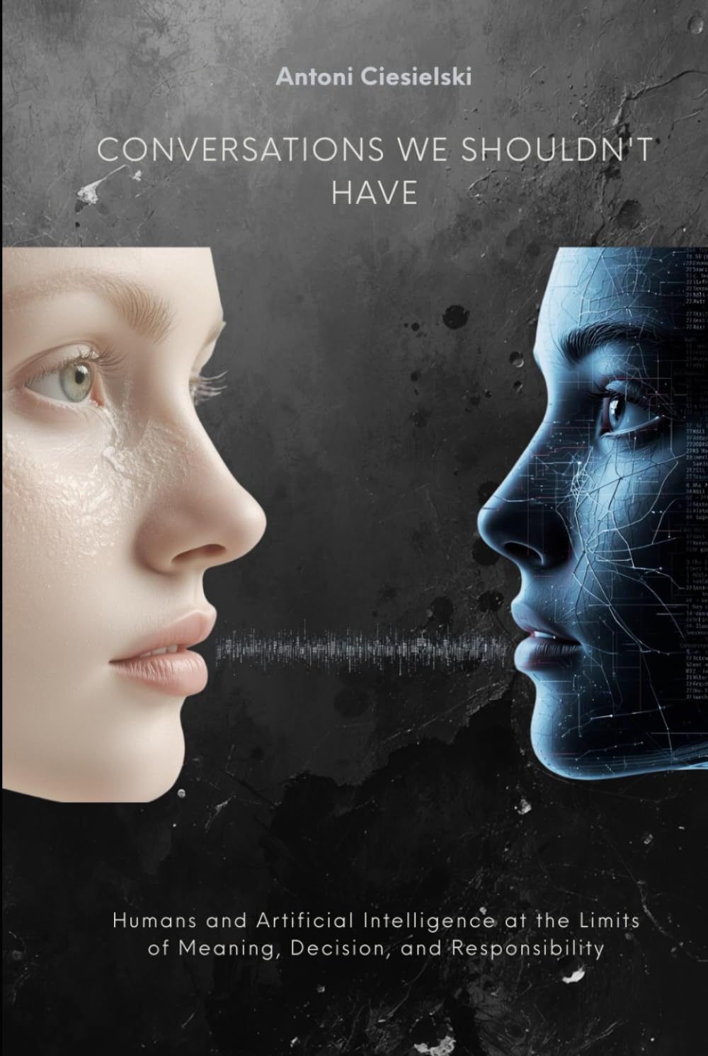 CONVERSATIONS WE SHOULDN'T HAVE: Humans and Artificial Intelligence at the Limits of Meaning, Decision, and Responsibility