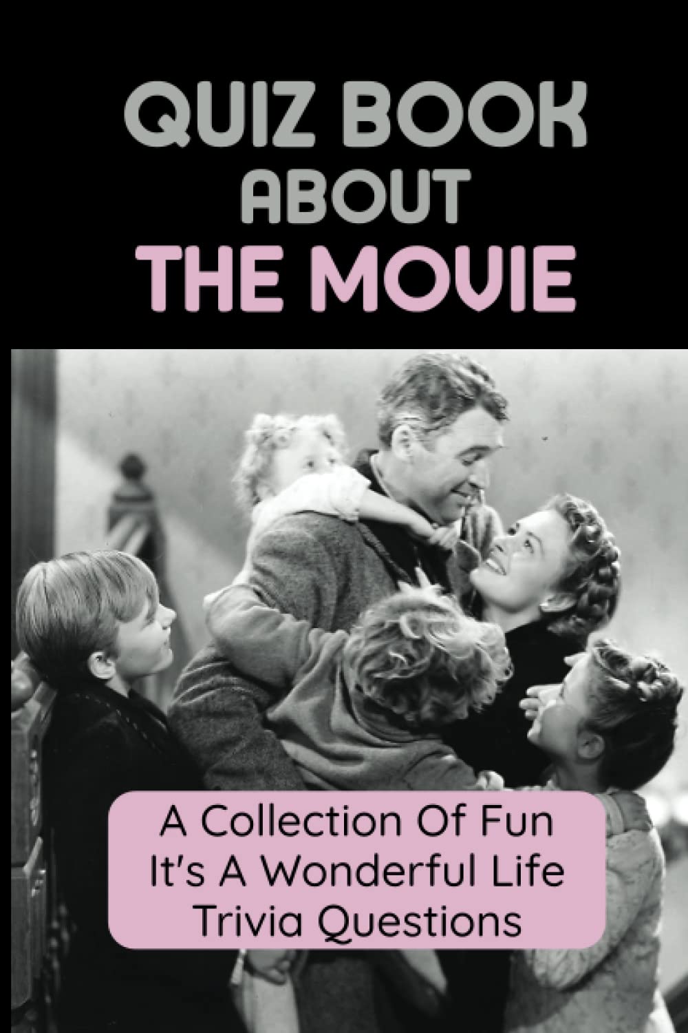 Quiz Book About The Movie: A Collection Of Fun It's A Wonderful Life Trivia Questions