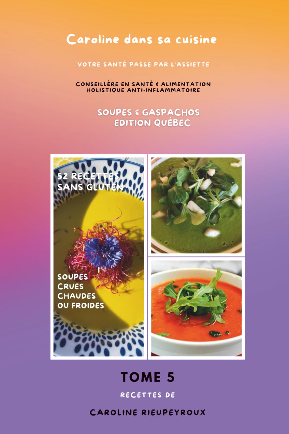 Caroline dans sa cuisine -Tome 5: Votre santé passe par l'assiette -SOUPES & GASPACHOS: Edition Québec (Caroline dans sa cuisine - Collection Santé & Cuisine Holistique)