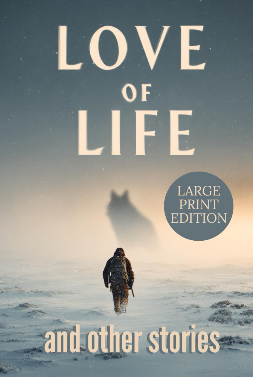 LOVE OF LIFE AND OTHER STORIES: A classic Arctic survival collection about human resilience, harsh wilderness, and the struggle against nature