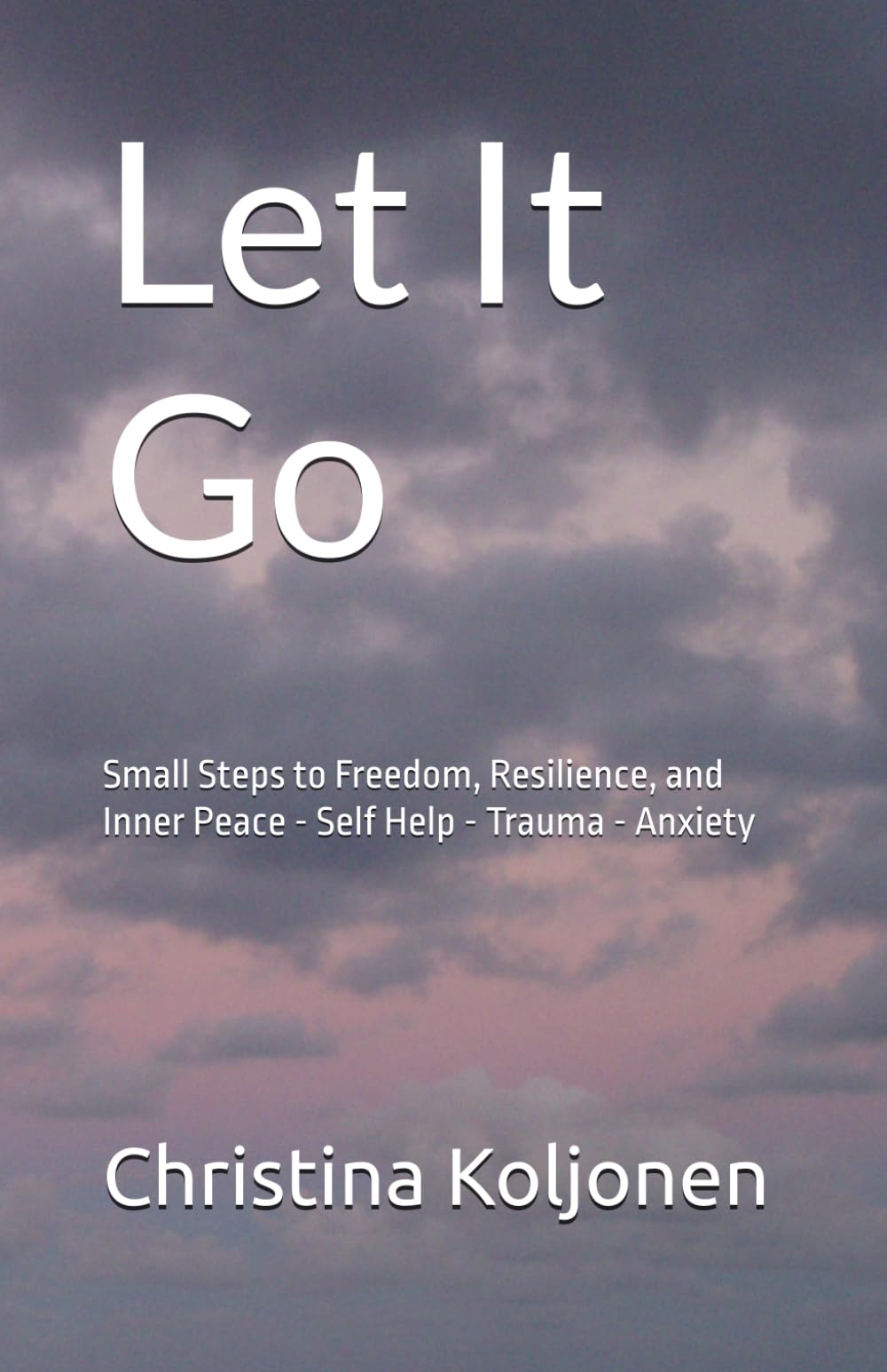 Let It Go: Small Steps to Freedom, Resilience, and Inner Peace - Self Help - Trauma - Anxiety