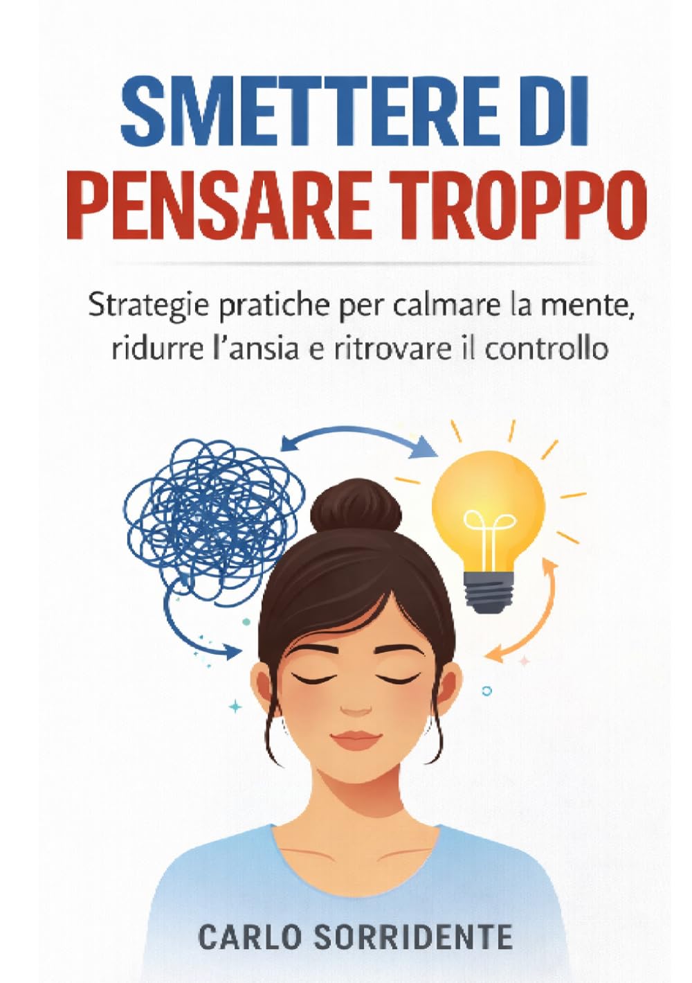 Smettere di pensare troppo: strategie pratiche per calmare la mente, ridurre l’ansia e ritrovare il controllo