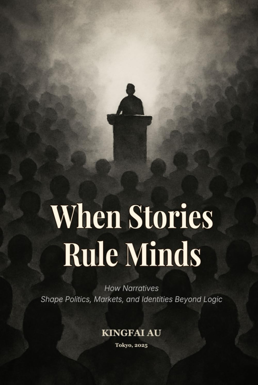 When Stories Rule Minds: How Narratives Shape Politics, Markets, and Identities Beyond Logic