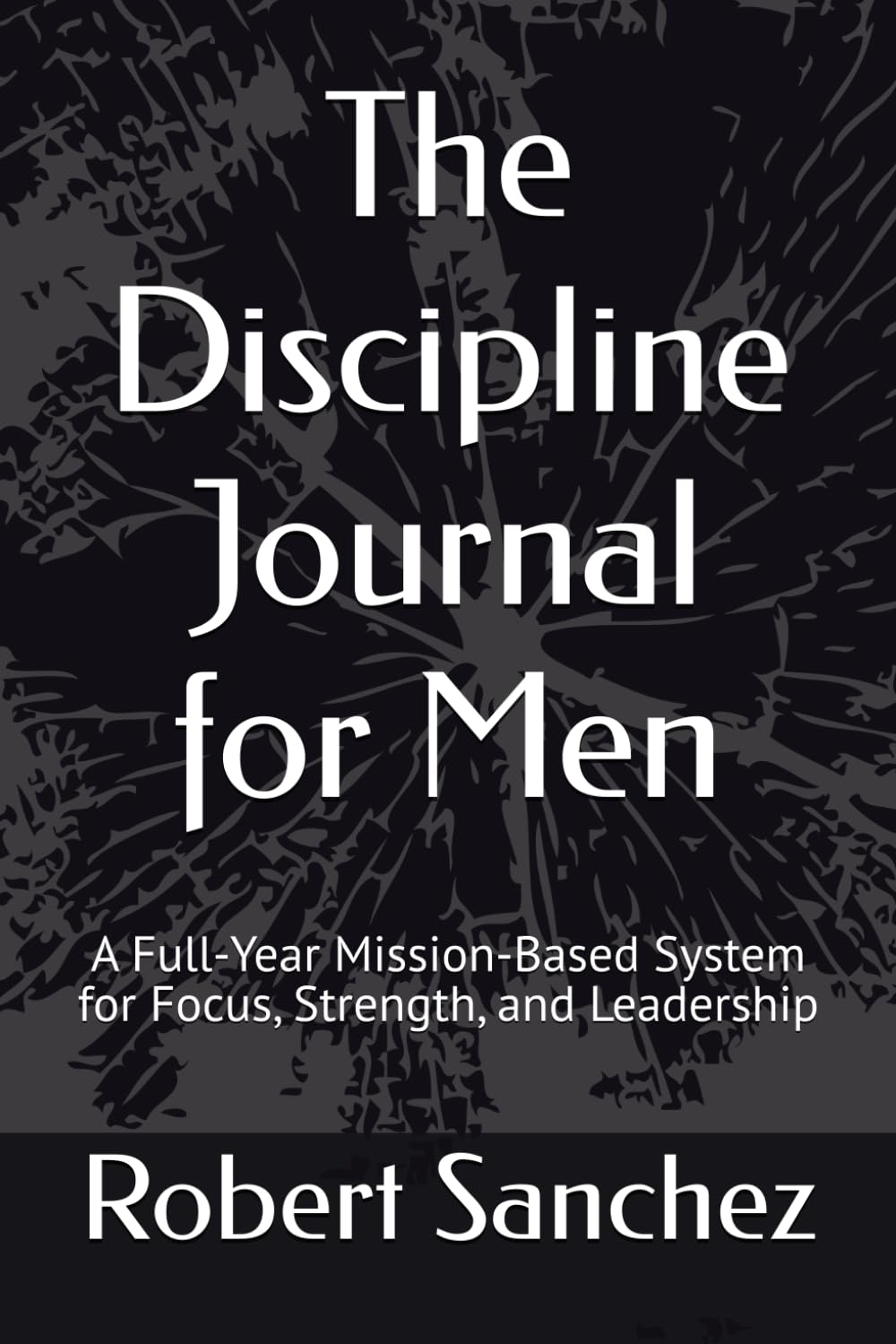 The Discipline Journal for Men: A Full-Year Mission-Based System for Focus, Strength, and Leadership (The Balanced Blade)