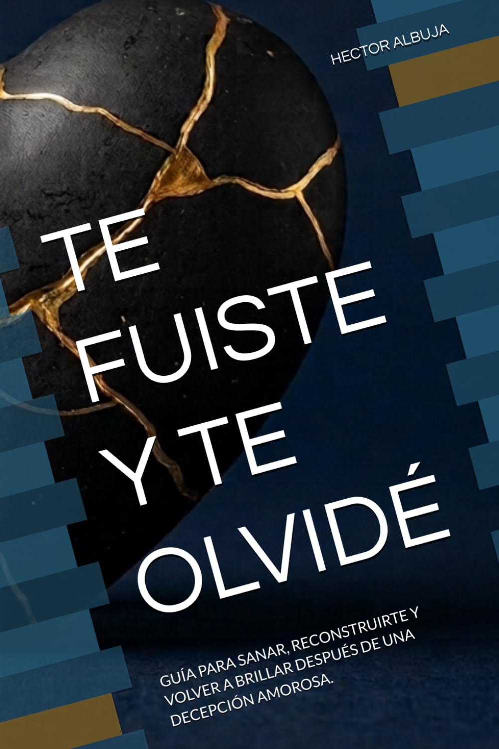 TE FUISTE Y TE OLVIDÉ: GUÍA PARA SANAR, RECONSTRUIRTE Y VOLVER A BRILLAR DESPUÉS DE UNA DECEPCIÓN AMOROSA.