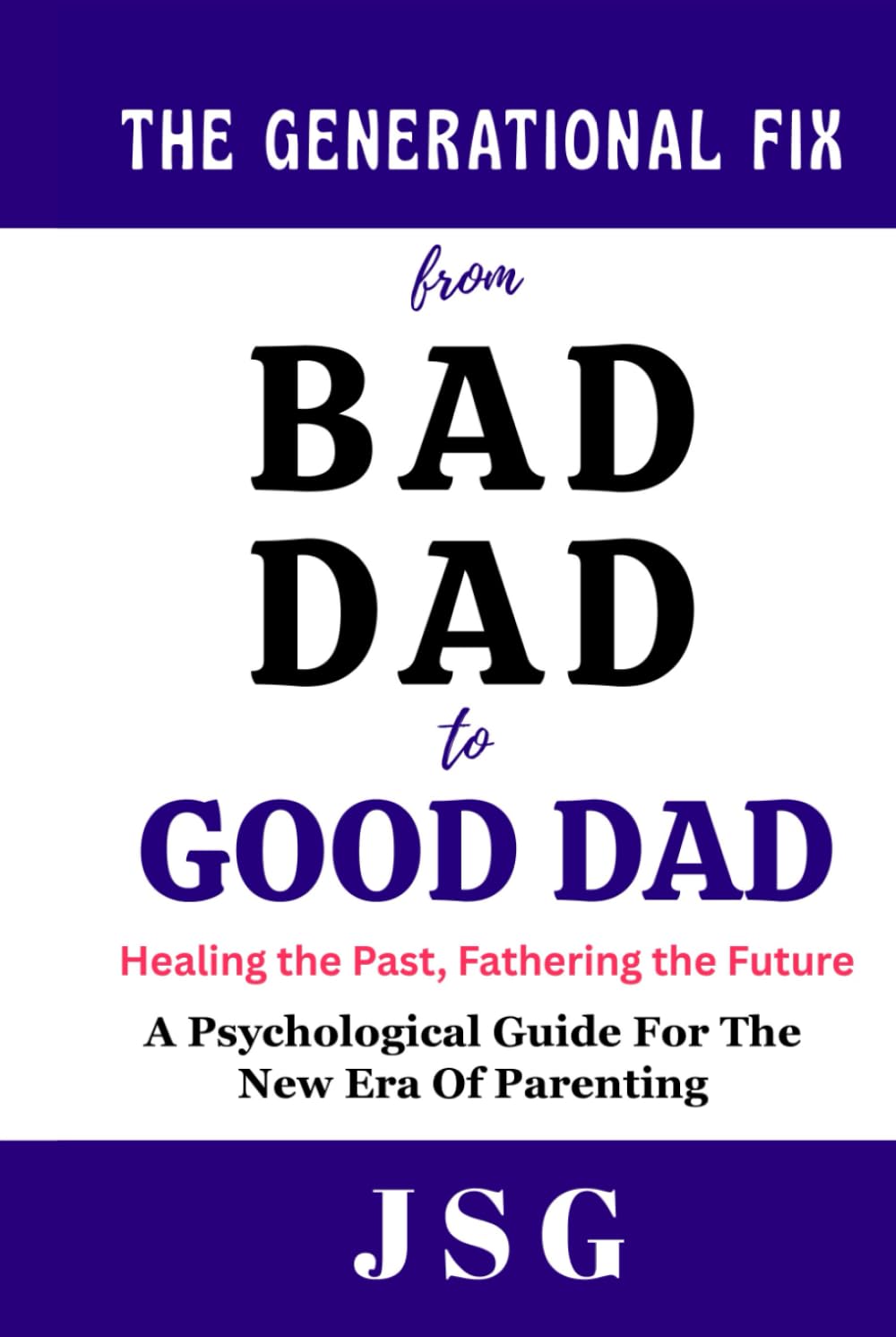 The Generational Fix : From Bad Dad to Good Dad: Healing the Past, Fathering the Future | Psychological Guide For The New Era Of Parenting | 100 pages | Building a New Legacy