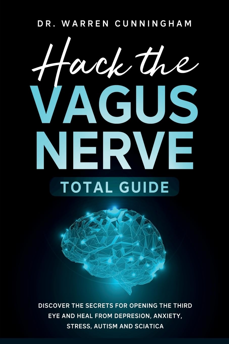Hack The Vagus Nerve Total Guide: Discover The Secrets For Opening The Third Eye And Heal From Depresion, Anxiety, Stress, Autism and Sciatica: 1