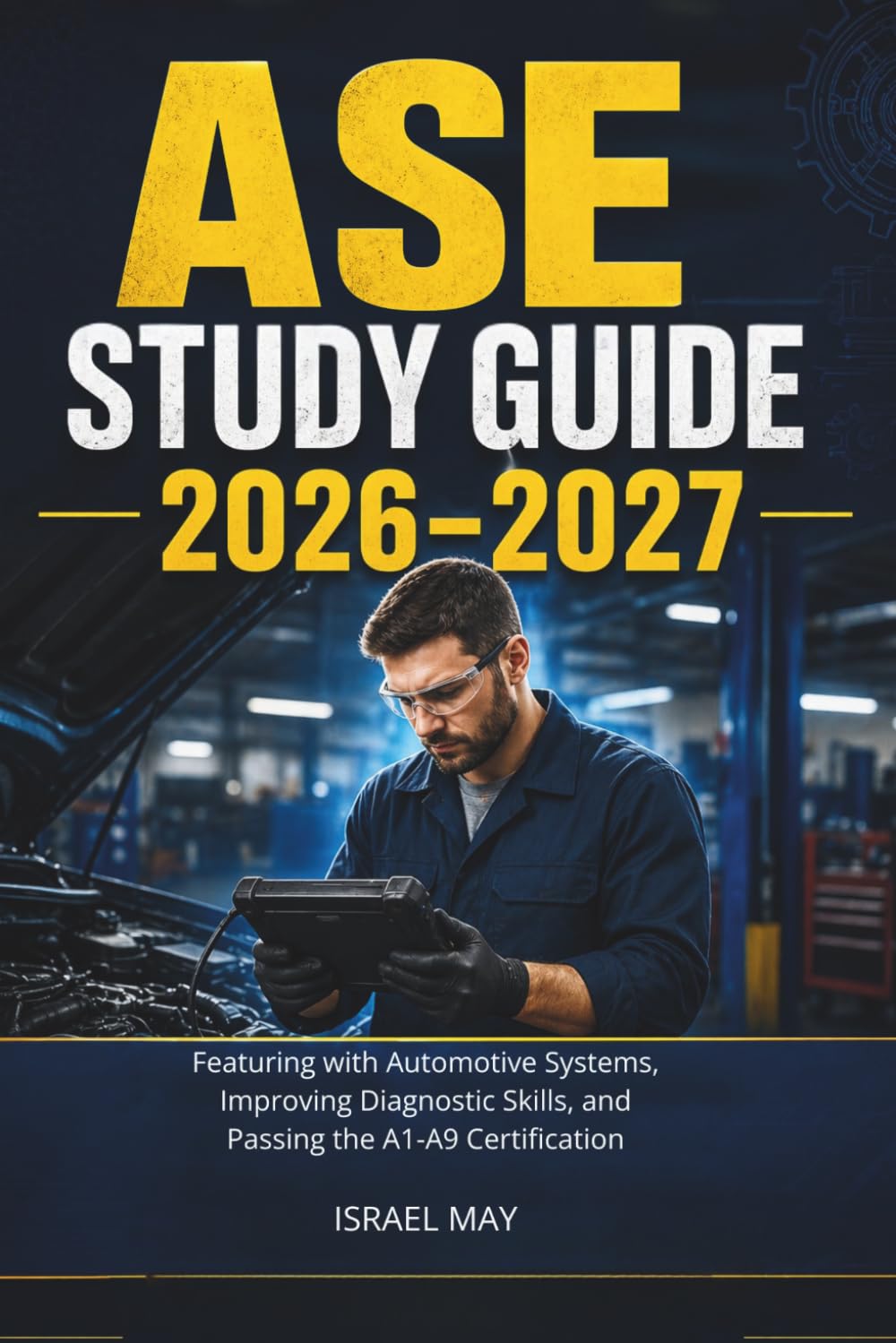 ASE Study Guide 2026–2027: Featuring with Automotive Systems, Improving Diagnostic Skills, and Passing the A1–A9 Certification