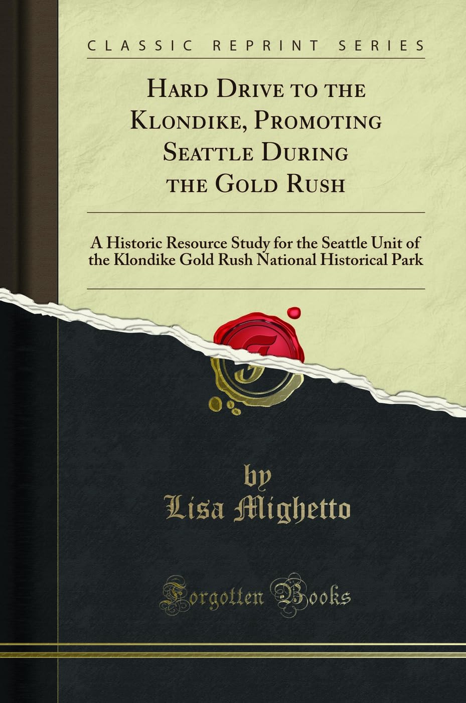 Hard Drive to the Klondike, Promoting Seattle During the Gold Rush: A Historic Resource Study for the Seattle Unit of the Klondike Gold Rush National Historical Park (Classic Reprint)