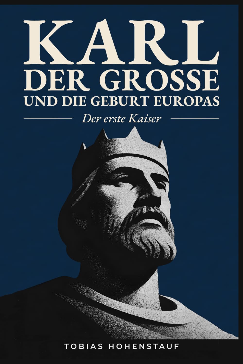 Karl der Große und die Geburt Europas: Der erste Kaiser: Die faszinierende Geschichte des mächtigsten Herrschers des Mittelalters, der Europa für immer veränderte