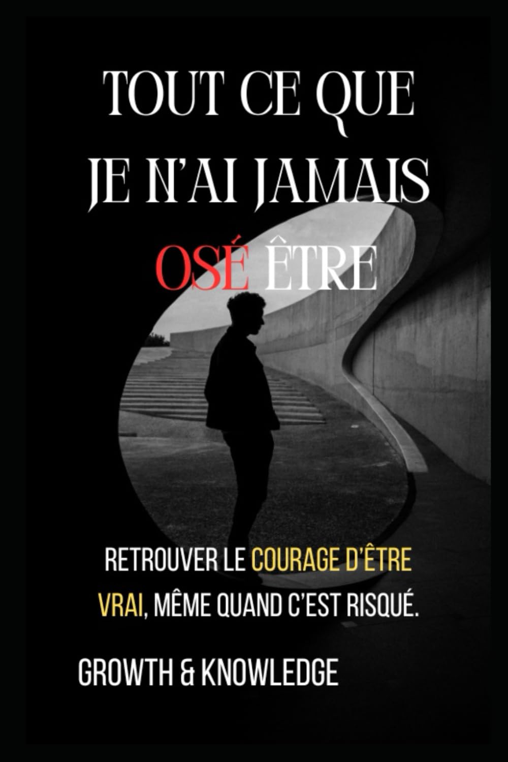 Tout ce que je n’ai jamais osé être: Retrouver le courage d’être vrai, même quand c’est risqué.