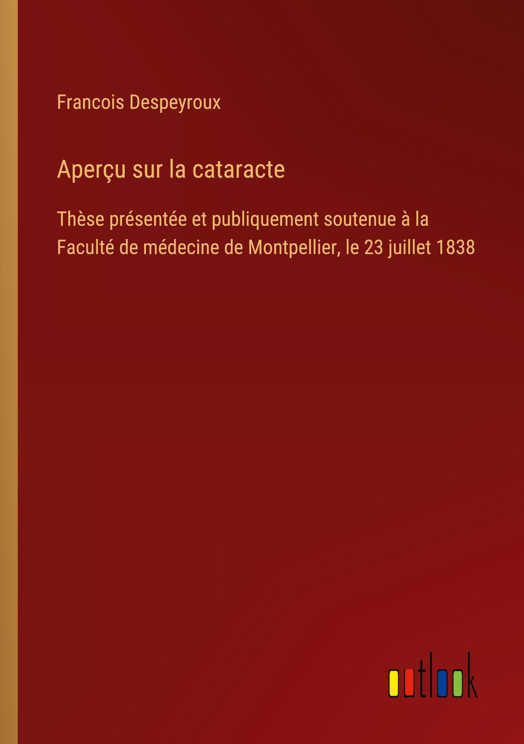 Aperçu sur la cataracte: Thèse présentée et publiquement soutenue à la Faculté de médecine de Montpellier, le 23 juillet 1838