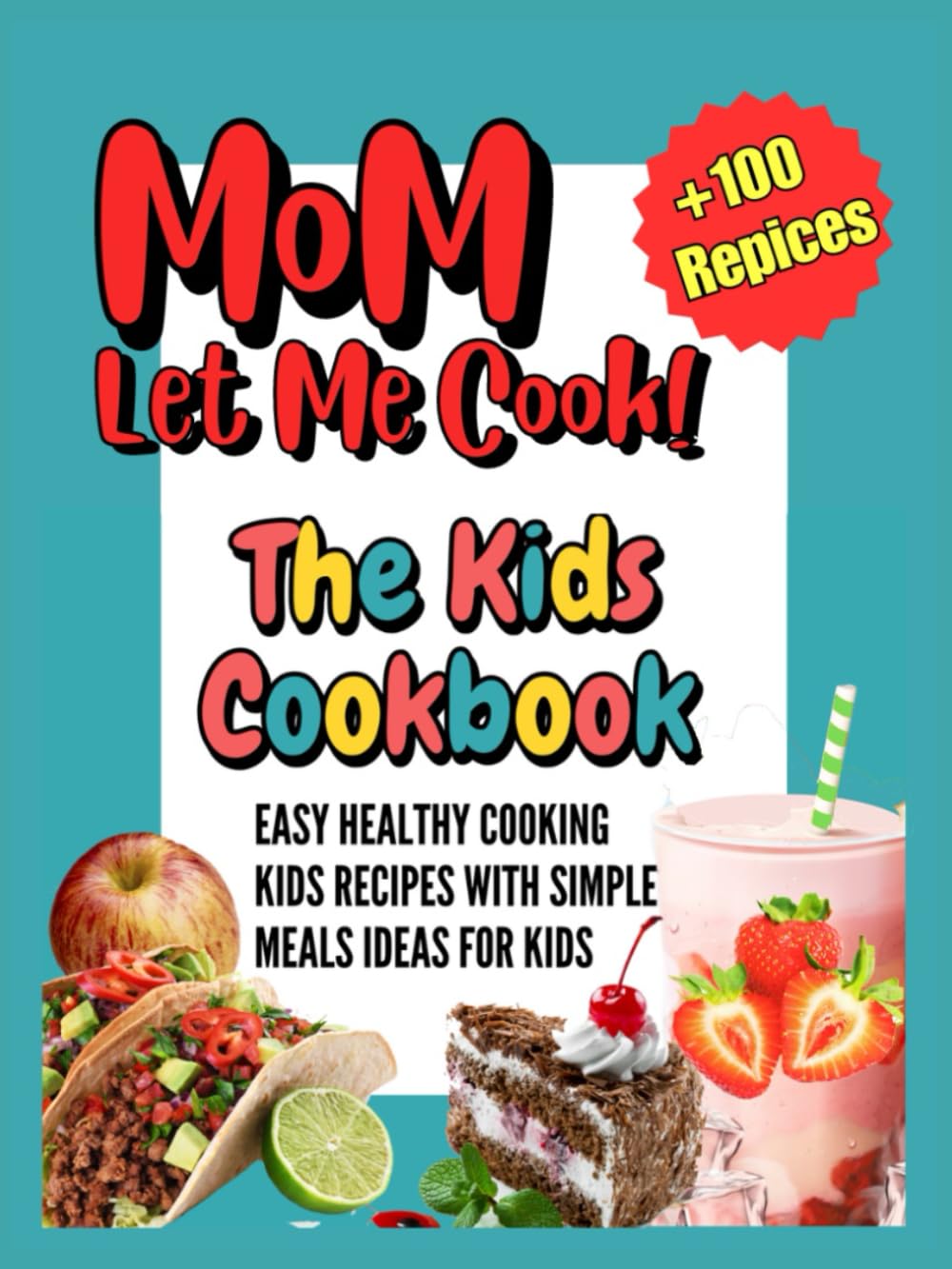 Mom Let Me Cook The Kids Chefs Cookbook: +100 Easy Healthy Cooking Kids Recipes with Simple Meals Ideas for Kids