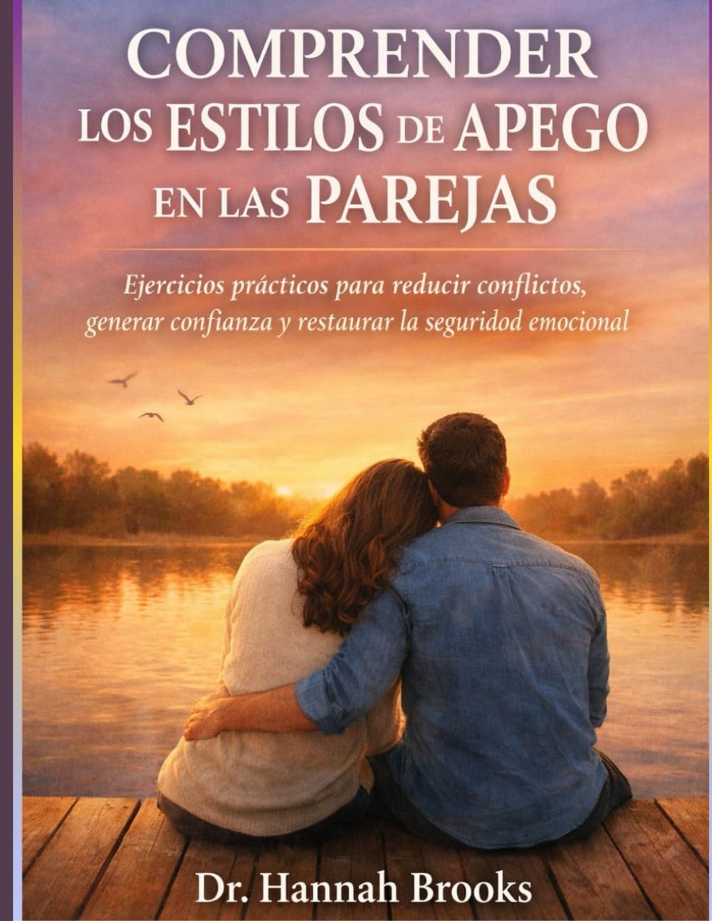 COMPRENDER LOS ESTILOS DE APEGO EN LAS PAREJAS: Ejercicios prácticos para reducir conflictos, generar confianza y restaurar la seguridad emocional