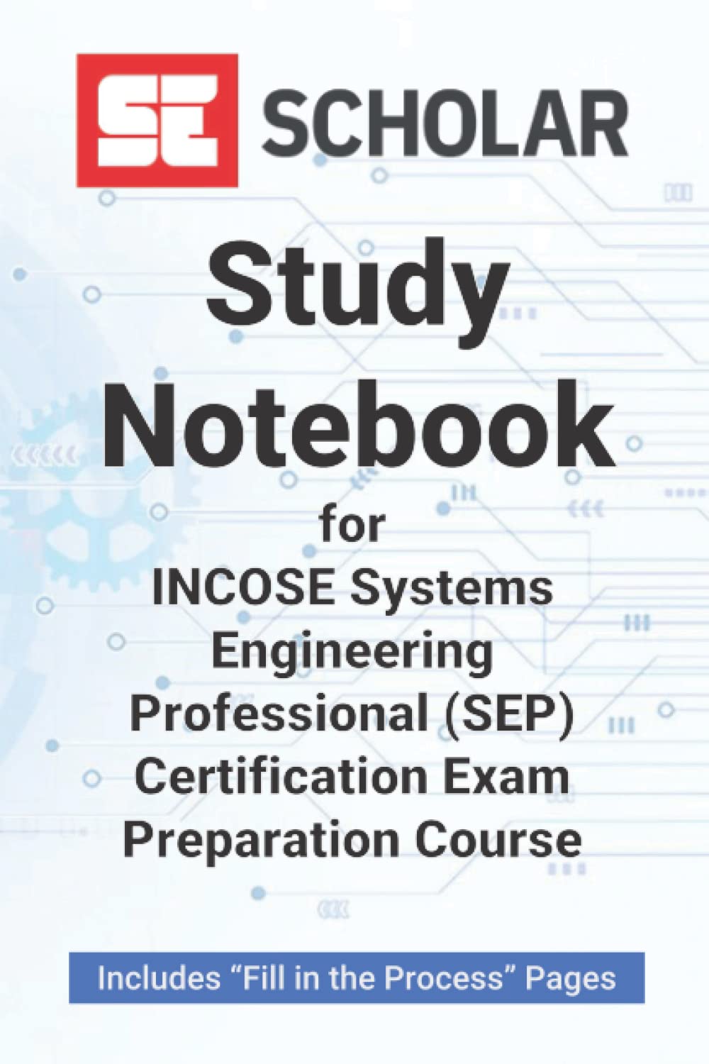 SE Scholar’s Study Notebook for INCOSE Systems Engineering Professional (SEP) Certification Exam Preparation Course. Includes “Fill in the Process” ... taking SE Scholar’s Exam Preparation Course