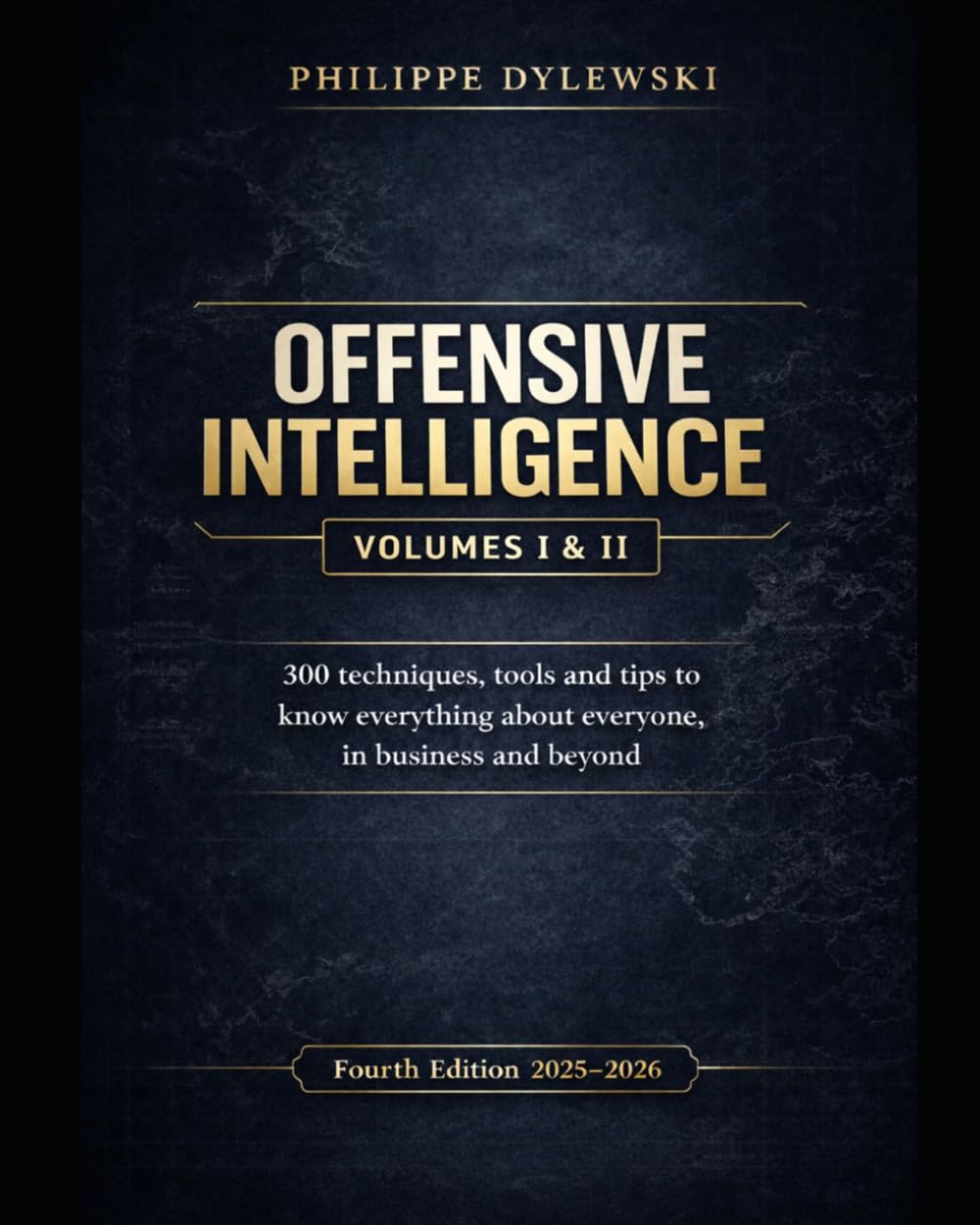 OFFENSIVE INTELLIGENCE: 300 techniques, tools and tips to know everything about everyone, in business and beyond | Fourth edition (2025-2026)
