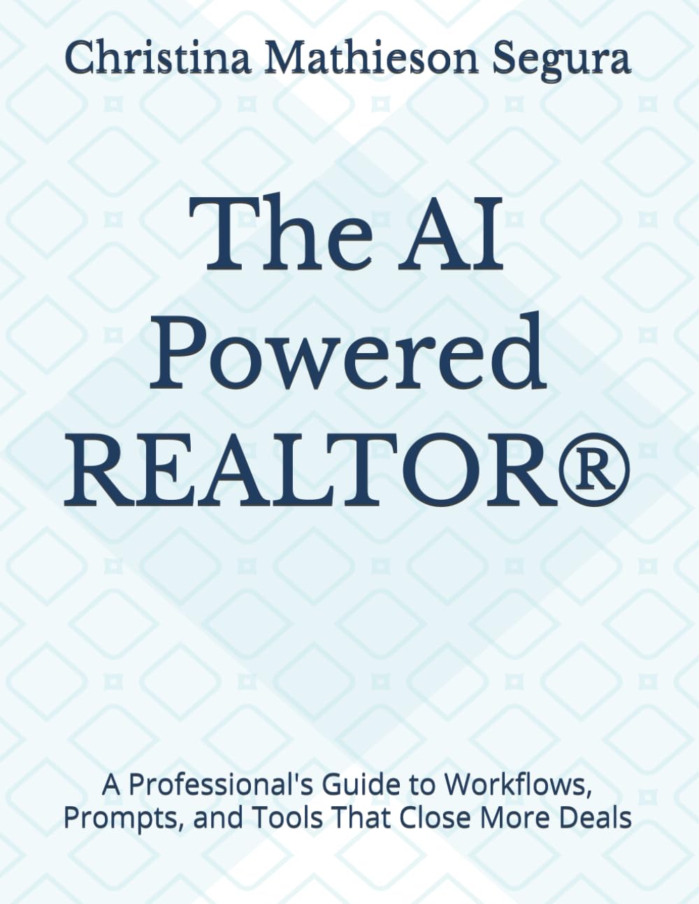 The AI Powered REALTOR®: A Professional's Guide to Workflows, Prompts, and Tools That Close More Deals (The AI-Powered REALTOR® Series)