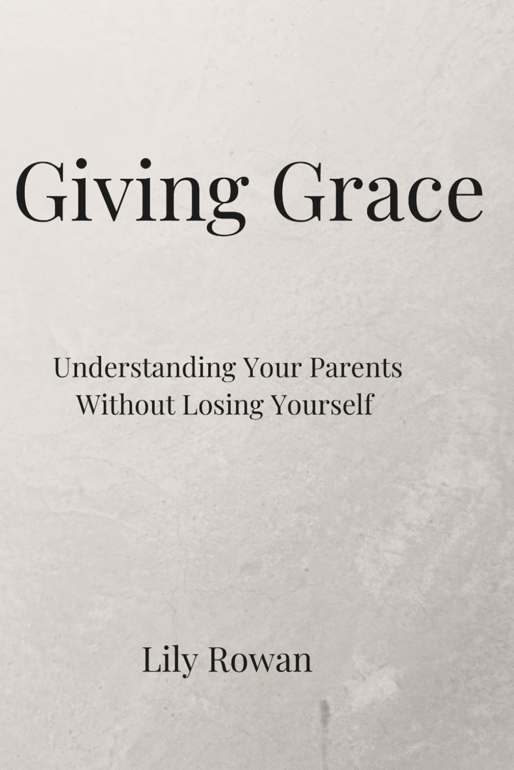 Giving Grace: Understanding Your Parents Without Losing Who You Are