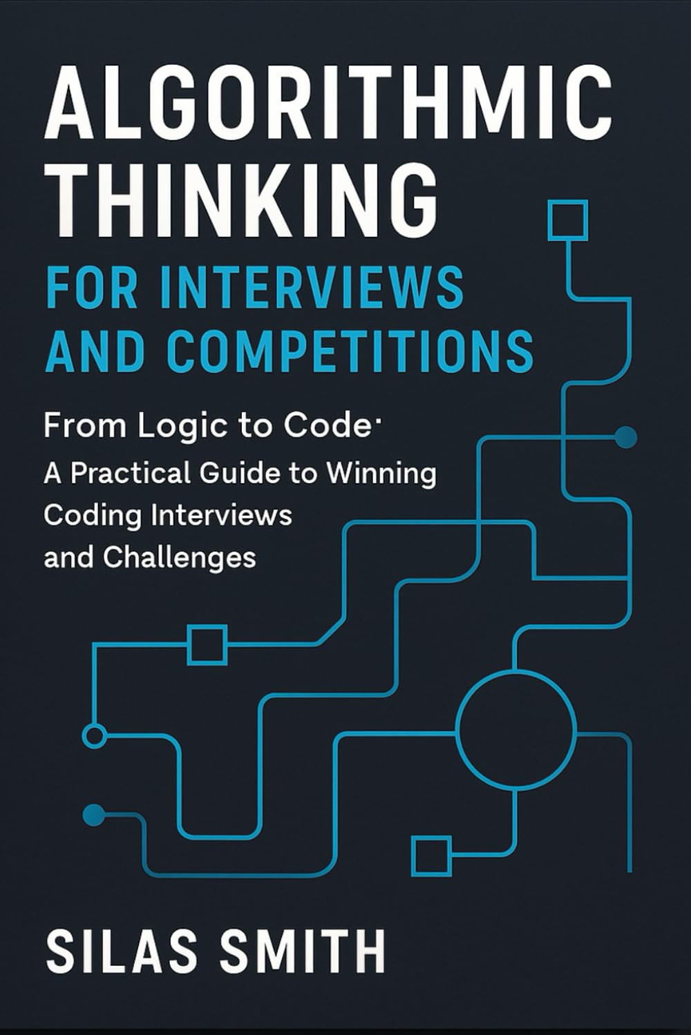 ALGORITHMIC THINKING FOR INTERVIEWS AND COMPETITIONS: From Logic to Code: A Practical Guide to Winning Coding Interviews and Challenges