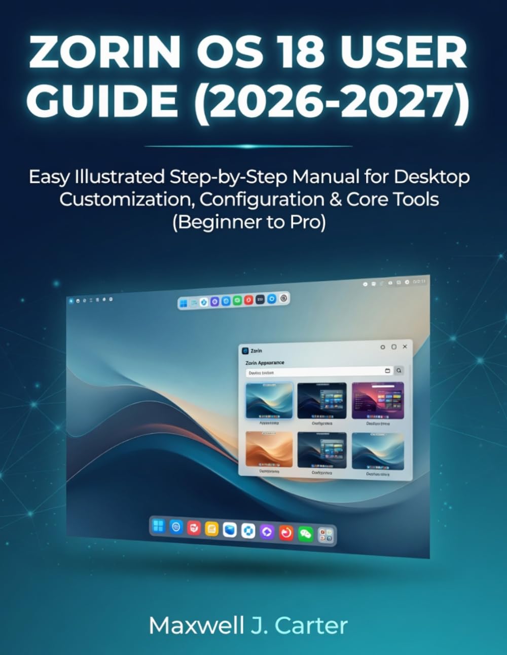 ZORIN OS 18 USER GUIDE (2026-2027): Easy Illustrated Step-by-Step Manual for Desktop Customization, Configuration & Core Tools (Beginner to Pro)