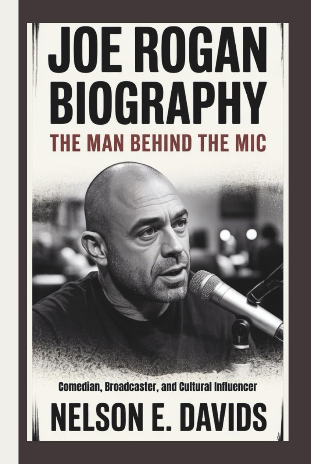 JOE ROGAN BIOGRAPHY: The Man Behind the Mic-- Comedian, Broadcaster, and Cultural Influencer