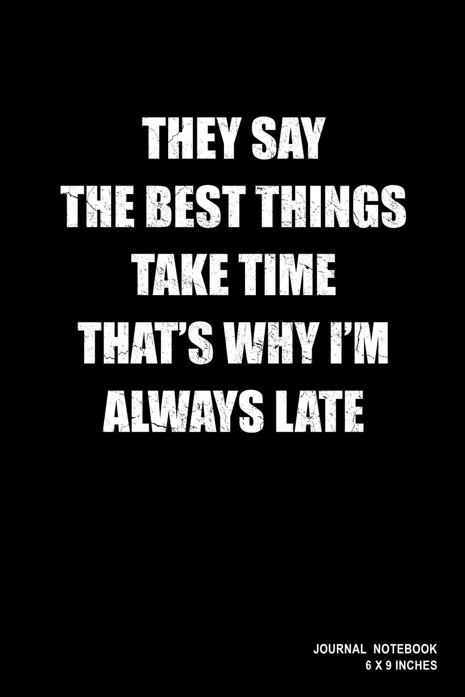 They Say The Best Things Take Time That"s Why I'm Always Late: Notebook, Journal, Or Diary | 110 Blank Lined Pages | 6" X 9" | Matte Finished Soft Cover