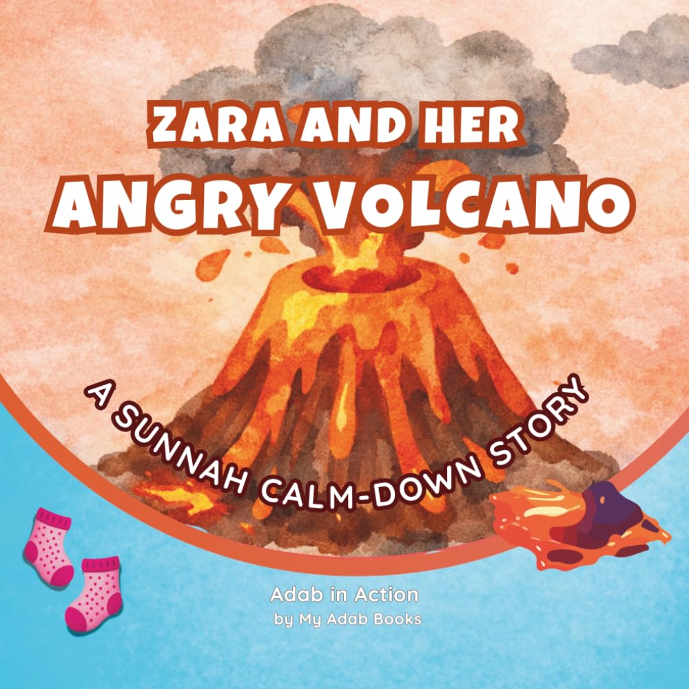 Zara and Her Angry Volcano: An Islamic Book for Kids Ages 3-7 About Anger, Tantrums, Big Feelings, Emotional Meltdowns, and Self-Control — A Muslim ... Strategies and Sunnah Tools (Adab in Action)