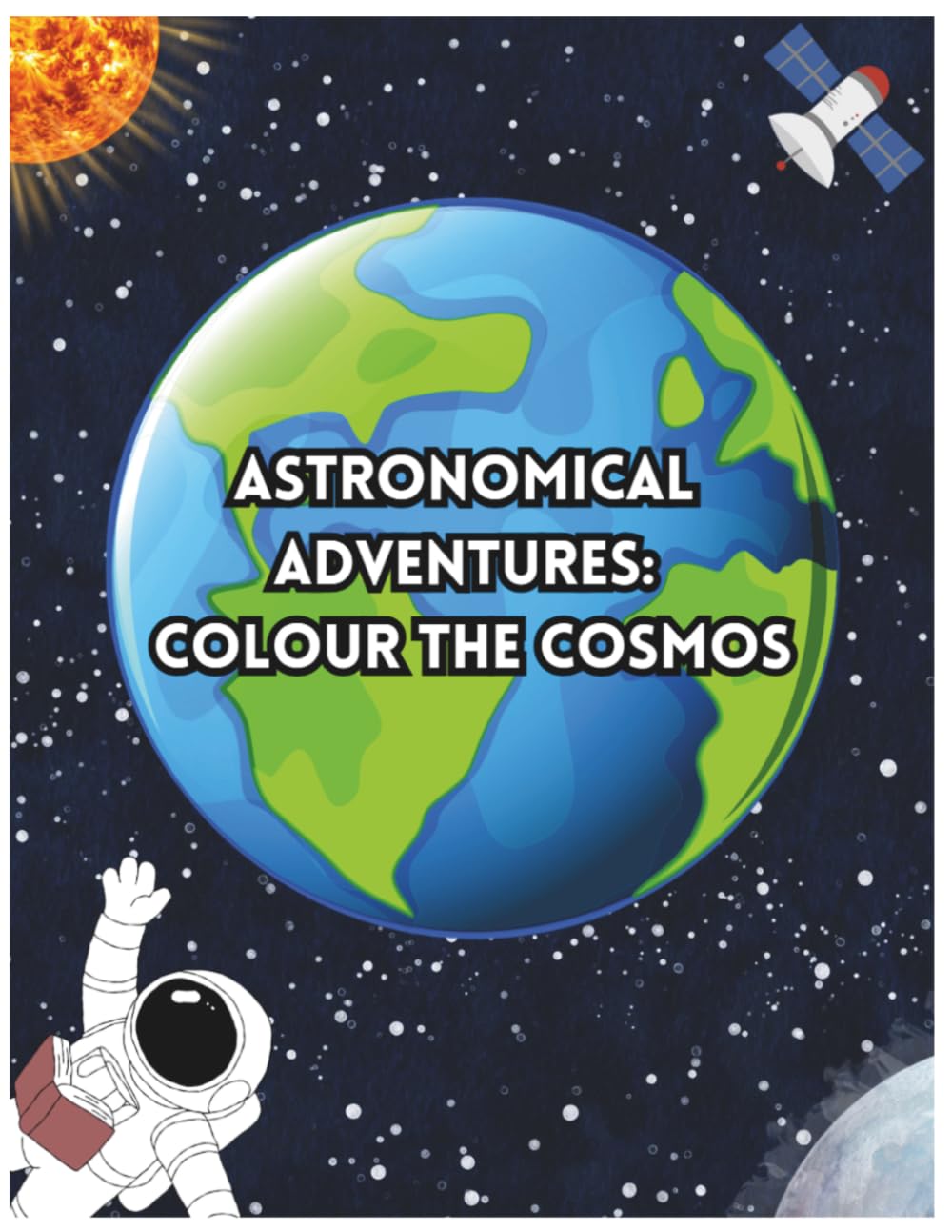 Astronomical Adventures: Colour the Cosmos | Explore Space with Colouring Pages and Fun Facts About Planets & Stars | Learn and Colour the Universe: A Space-Themed Activity Book for Kids