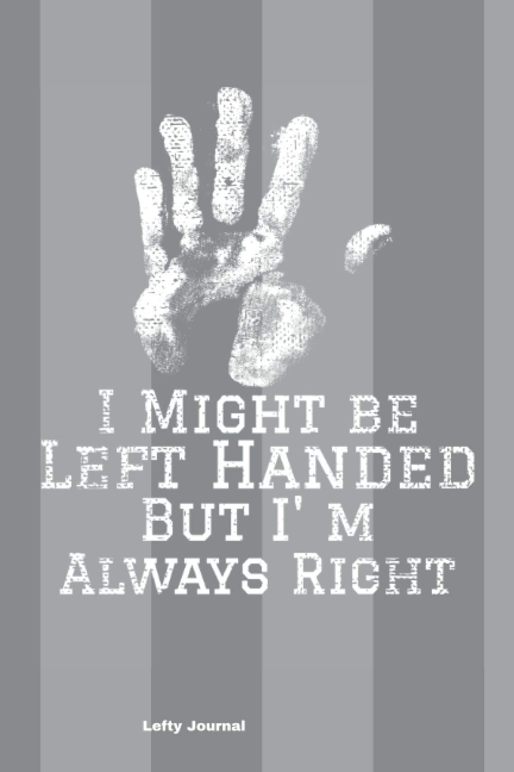 Lefty Journal: -Fun Notebook for Left Handers-I MIGHT BE LEFT HANDED BUT I'M ALWAYS RIGHT- 150 Blank Lined Pages- Notebook/ Journal 6" x 9"