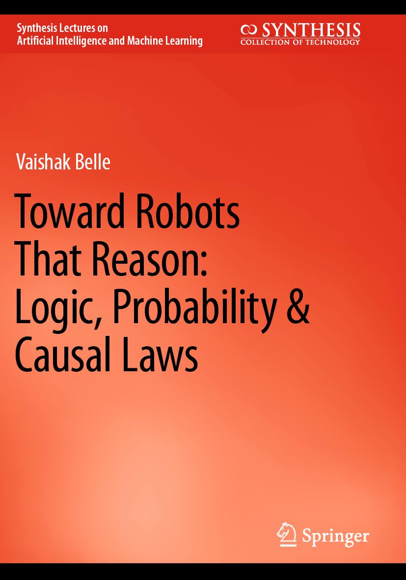 Toward Robots That Reason: Logic, Probability & Causal Laws (Synthesis Lectures on Artificial Intelligence and Machine Learning)