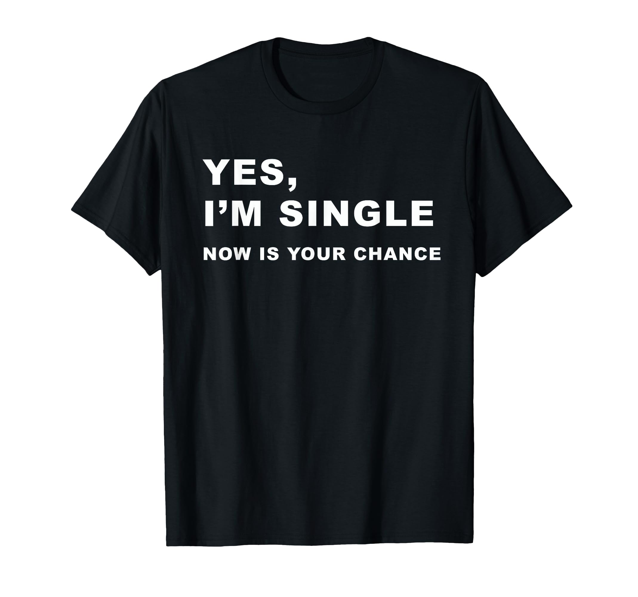 Yes, I'm Single Now is Your Chance - Funny Dating T-Shirt T-Shirt