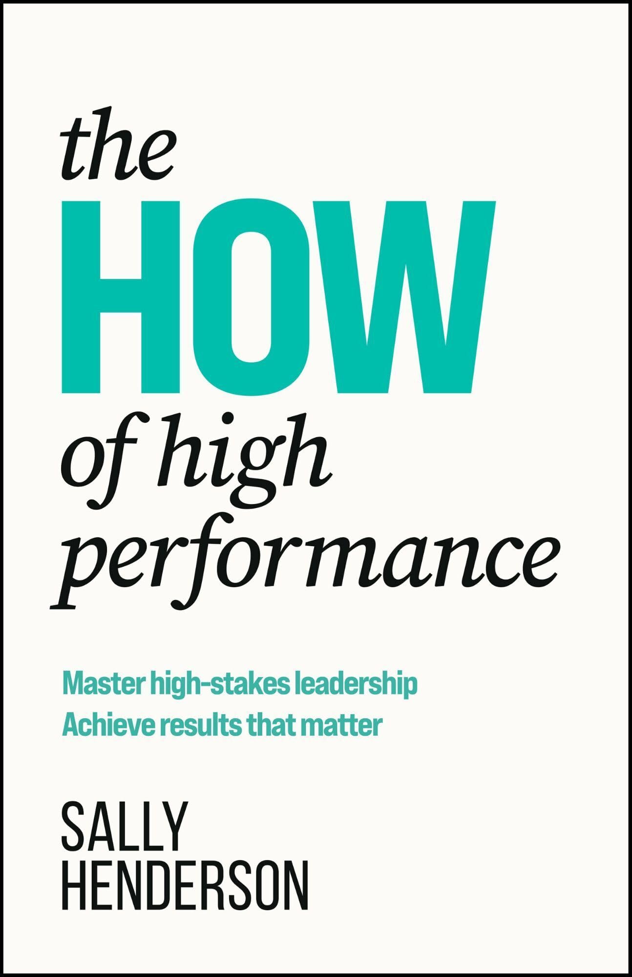 The HOW of High Performance: Master high-stakes leadership, achieve results that matter