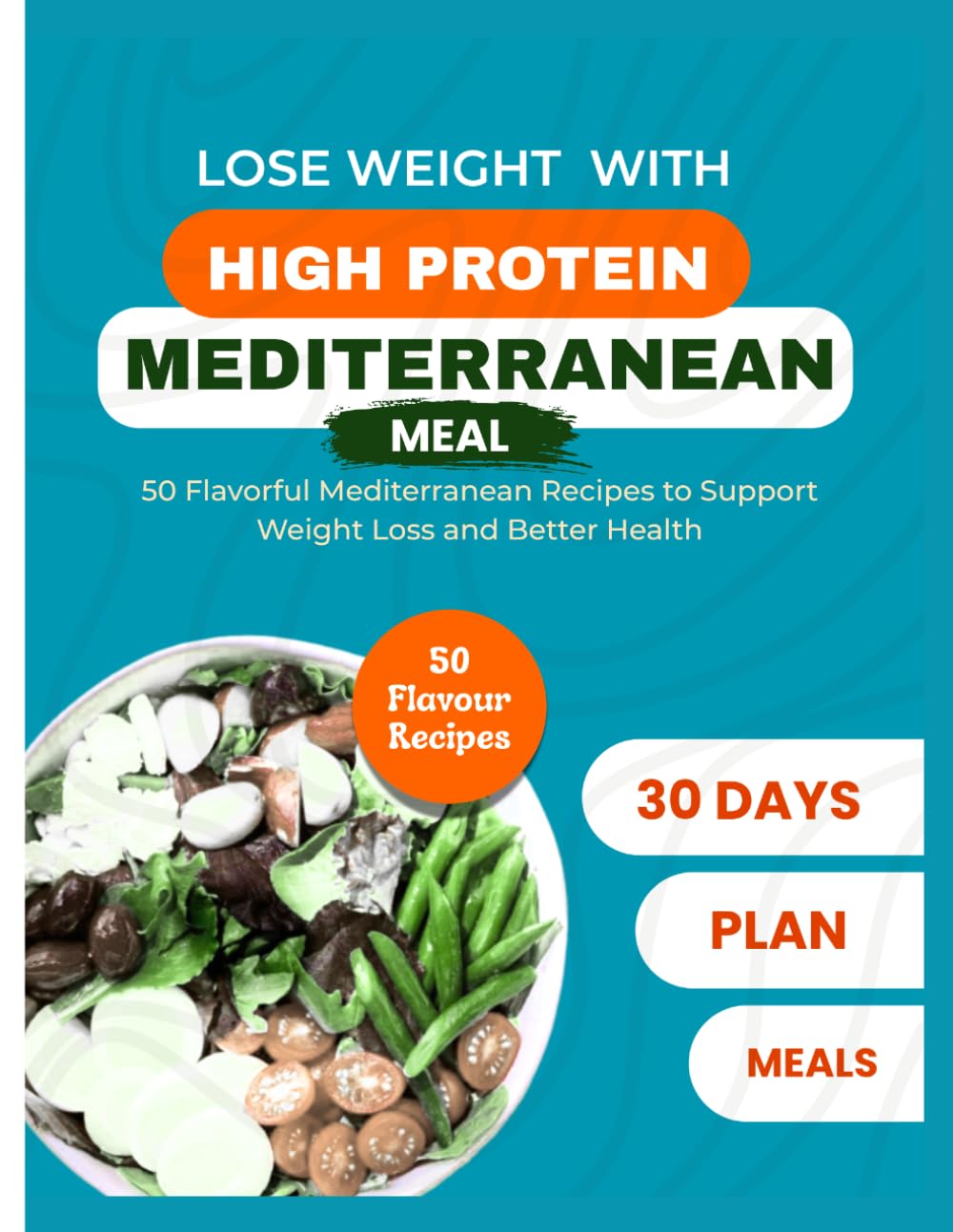Lose weight with High Protein Mediterranean Meal: Fifty Flavorful Mediterranean Recipes to support weight loss and better health