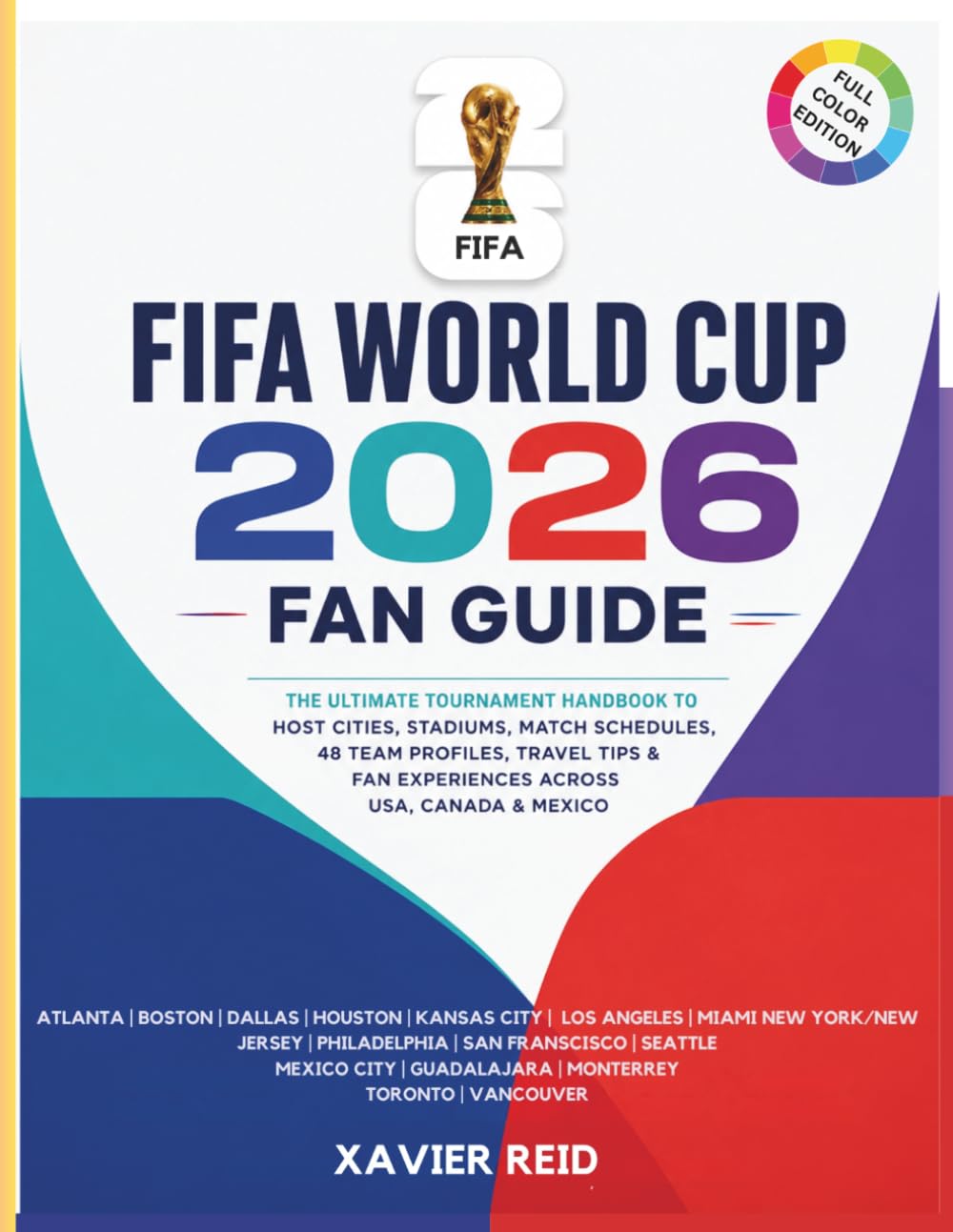 FIFA WORLD CUP 2026 FAN GUIDE: The Ultimate Tournament Handbook to Host Cities, Stadiums, Match Schedules, 48 Team Profiles, Travel Tips & World Cup Experiences Across USA, Canada & Mexico