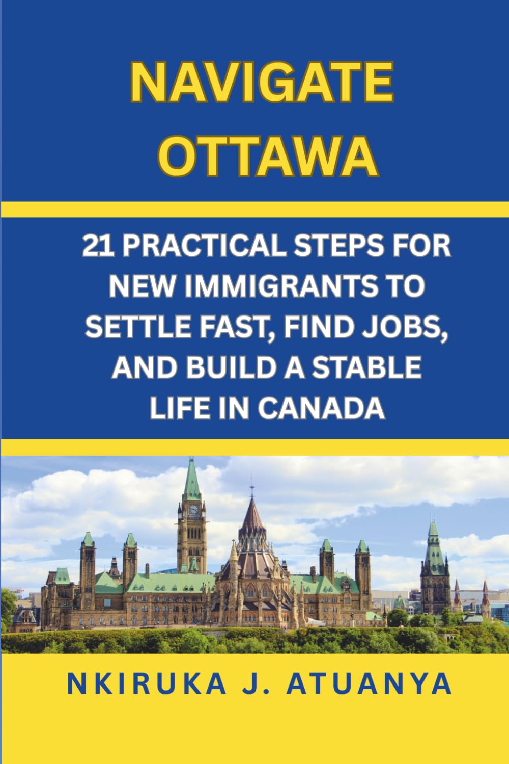 NAVIGATE OTTAWA: 21 PRACTICAL STEPS FOR NEW IMMIGRANTS TO SETTLE FAST, FIND JOBS, AND BUILD A STABLE LIFE IN CANADA