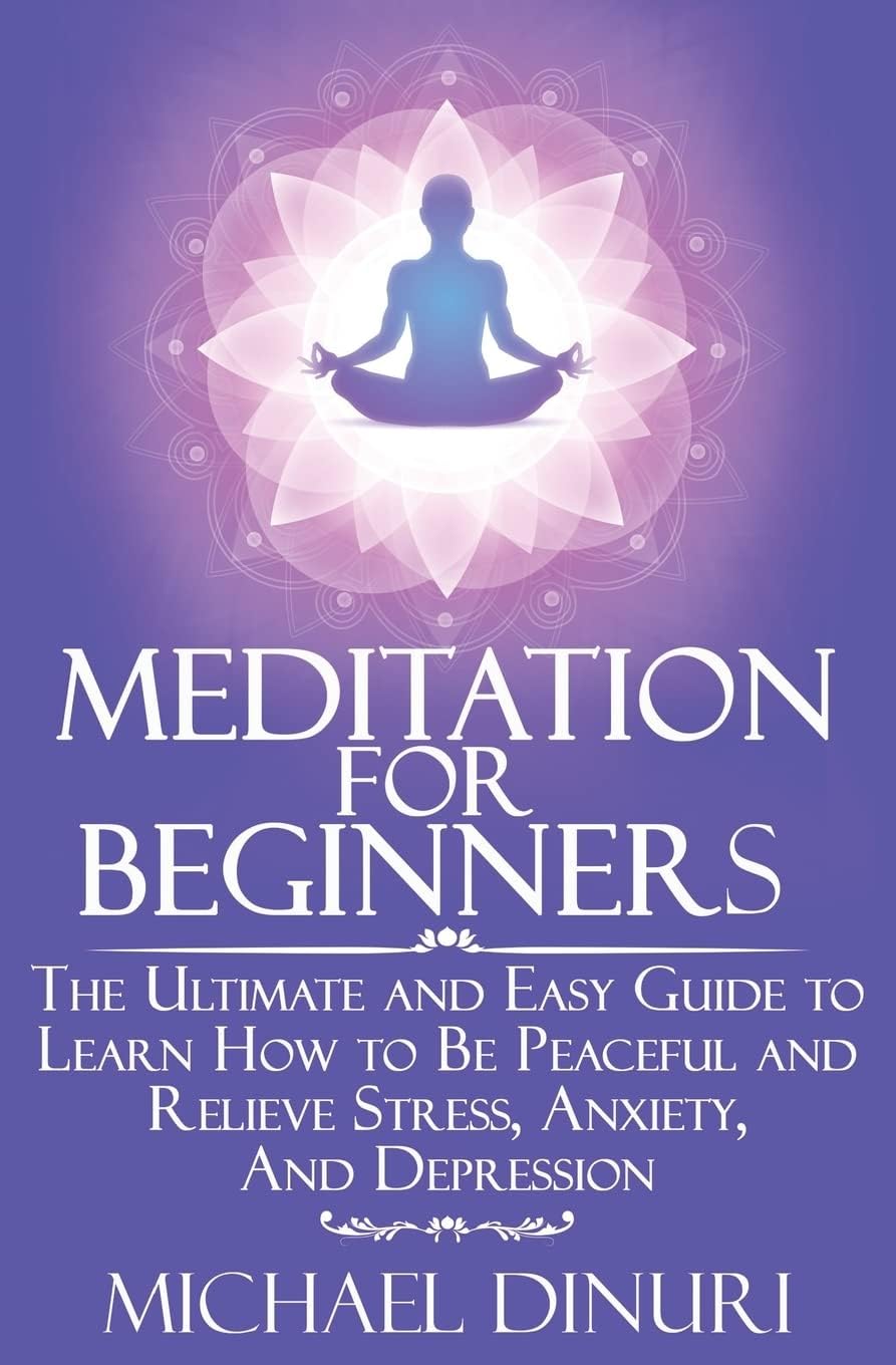 Meditation for Beginners: The Ultimate and Easy Guide to Learn How to Be Peaceful and Relieve Stress, Anxiety And Depression (Meditation, Mindfulness, Stress Management, Relieve Anxiety, Yoga)