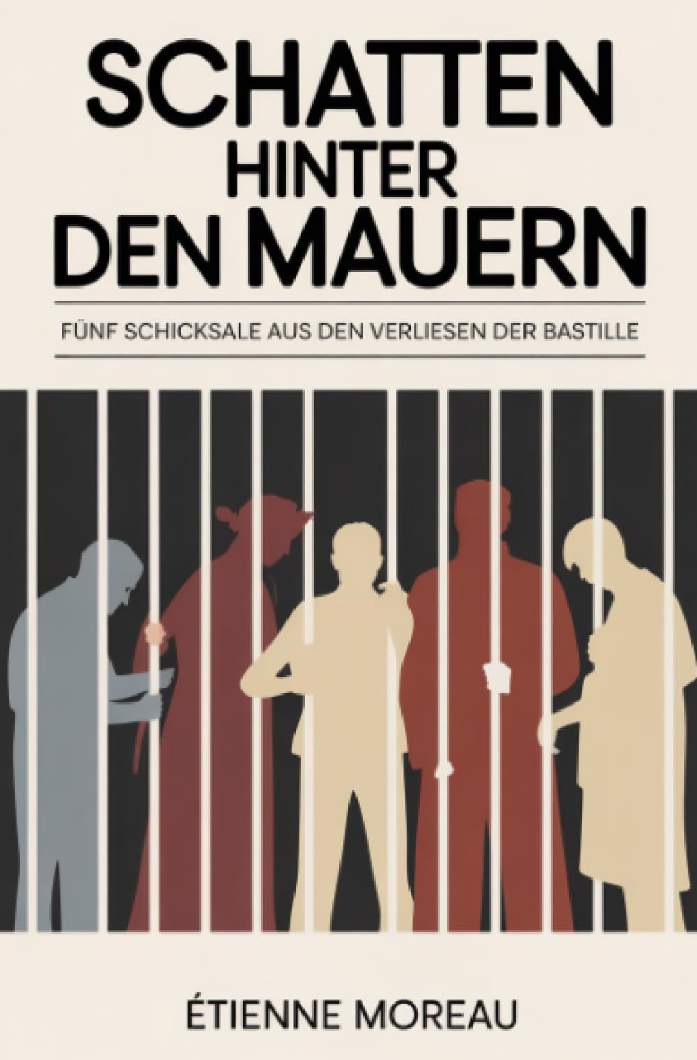 Schatten hinter den Mauern: Fünf Schicksale aus den Verliesen der Bastille