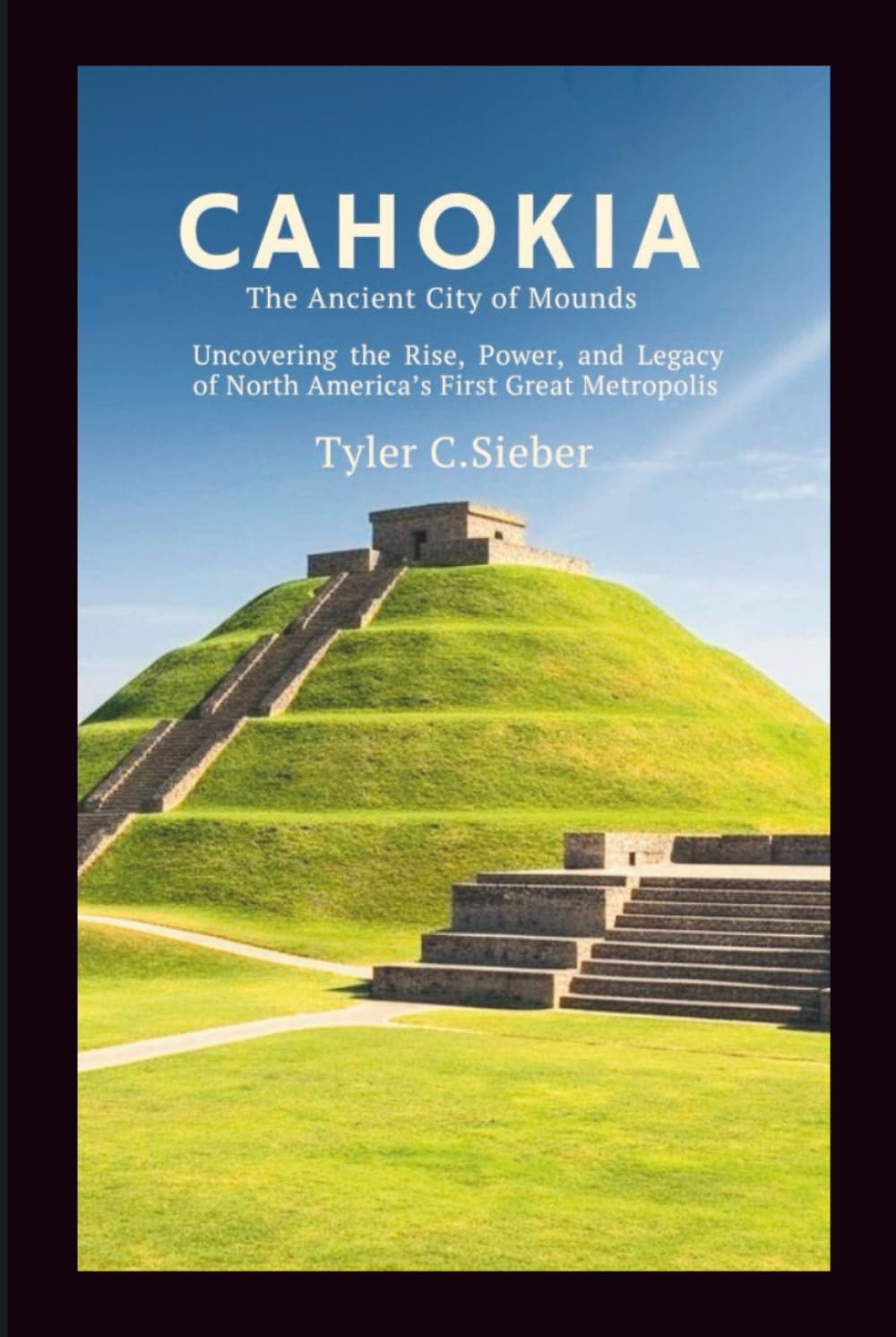Cahokia: The Ancient City of Mounds: Uncovering the Rise, Power, and Legacy of North America’s First Great Metropolis