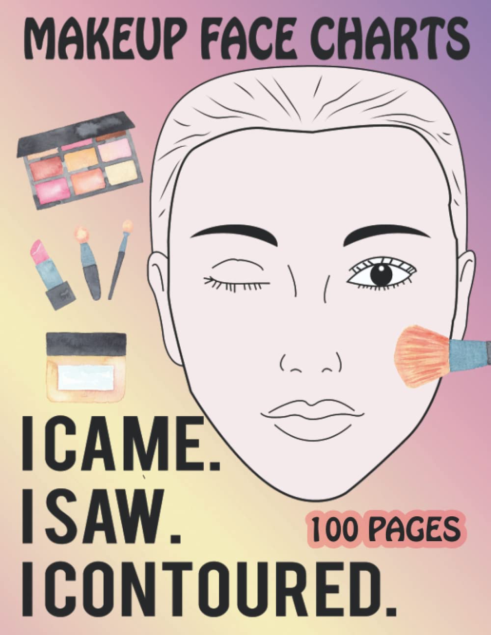 Makeup Face Charts: Practice Paper Worksheets Book for Makeup Artists to Practice and Design New Looks. I Came I Saw I Contoured.