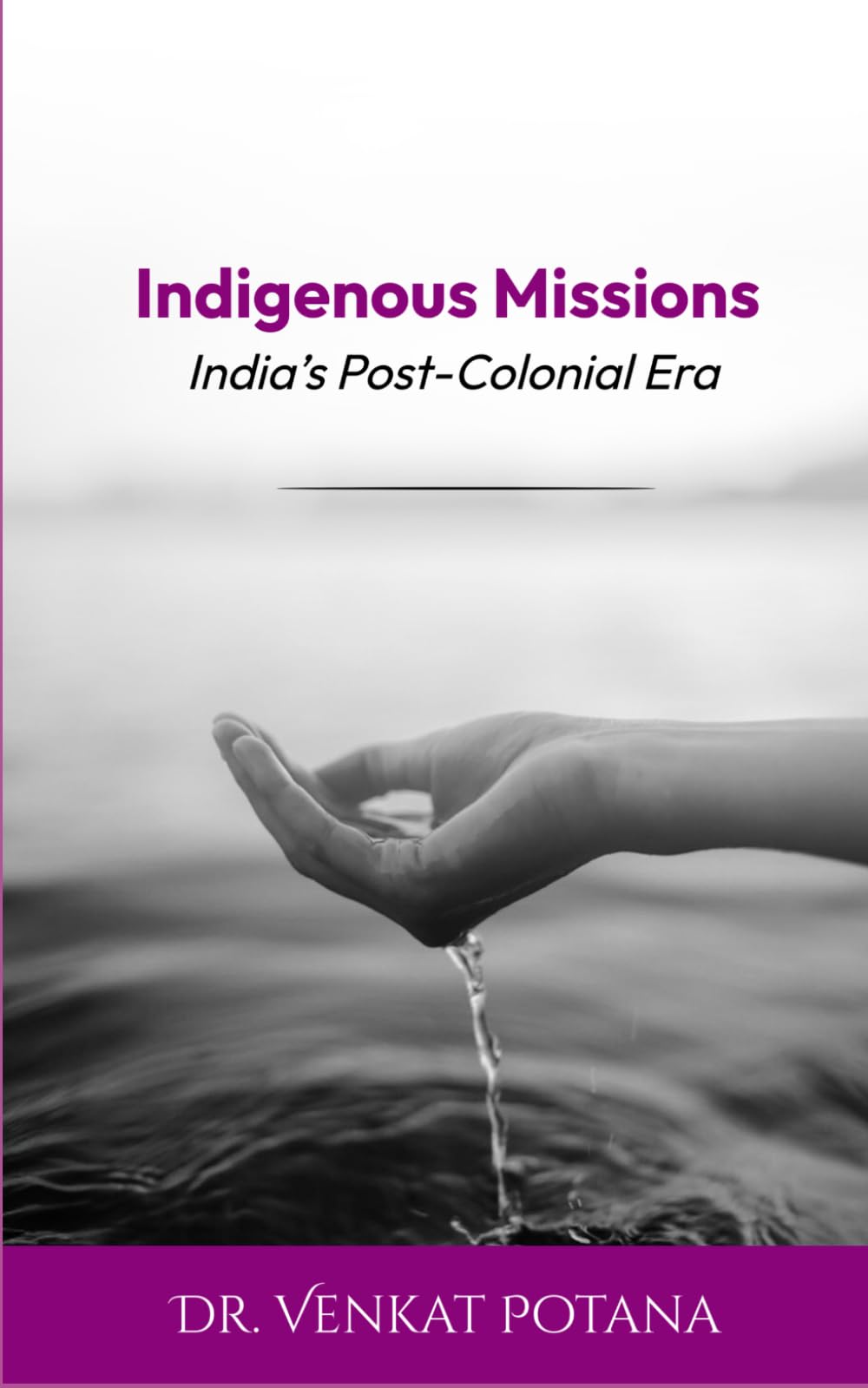 Indigenous Missions: India’s Post-Colonial Era (Dr. Potana's: The Pearl of Missiology Literature)