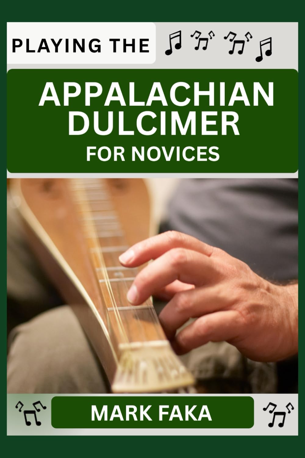 PLAYING THE APPALACHIAN DULCIMER FOR NOVICE: Techniques, Tuning, Finger Placement, Bowing, Sound Production, and Essential Music Theory for Beginners to Advanced Players
