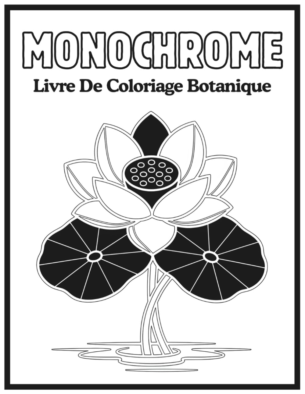 Livre De Coloriage Botanique Monochrome: Tranquillité en Monochrome — Livre de coloriage botanique anti-stress, pages noir et blanc monochromes pour ... et la créativité des adultes et adolescents.