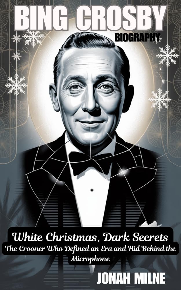BING CROSBY BIOGRAPHY: White Christmas, Dark Secrets: The Crooner Who Defined an Era and Hid Behind the Microphone